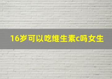 16岁可以吃维生素c吗女生