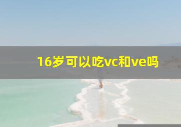 16岁可以吃vc和ve吗