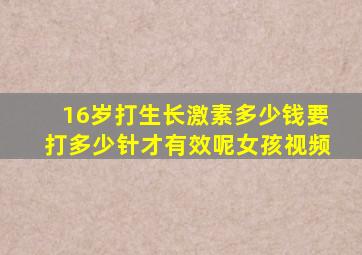 16岁打生长激素多少钱要打多少针才有效呢女孩视频