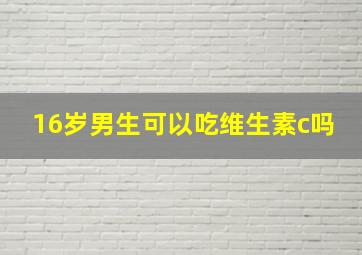 16岁男生可以吃维生素c吗