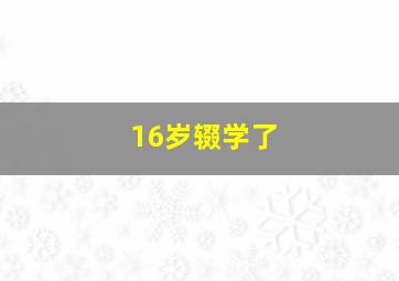 16岁辍学了