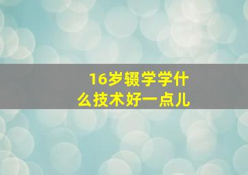 16岁辍学学什么技术好一点儿