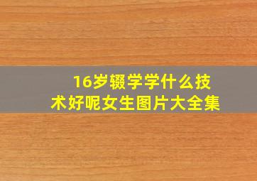 16岁辍学学什么技术好呢女生图片大全集