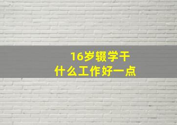 16岁辍学干什么工作好一点