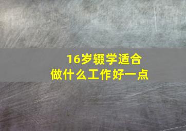 16岁辍学适合做什么工作好一点