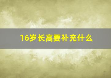 16岁长高要补充什么