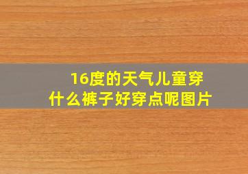 16度的天气儿童穿什么裤子好穿点呢图片