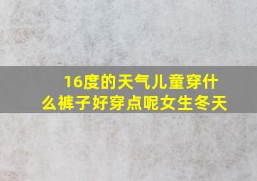 16度的天气儿童穿什么裤子好穿点呢女生冬天