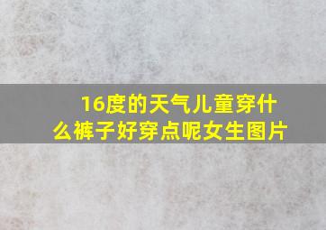 16度的天气儿童穿什么裤子好穿点呢女生图片