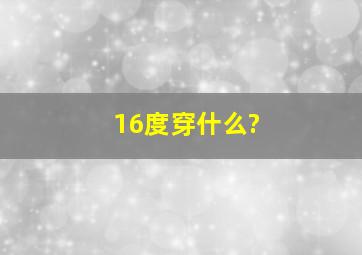 16度穿什么?