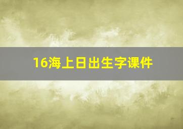 16海上日出生字课件