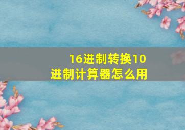 16进制转换10进制计算器怎么用