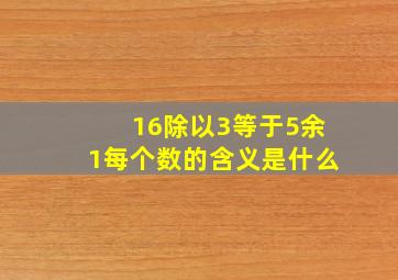 16除以3等于5余1每个数的含义是什么