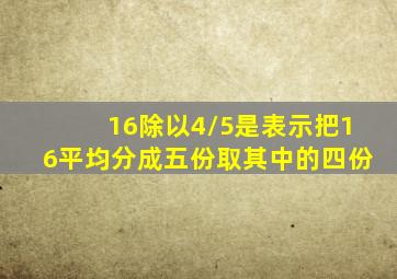 16除以4/5是表示把16平均分成五份取其中的四份