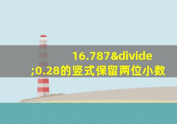 16.787÷0.28的竖式保留两位小数