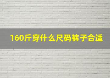 160斤穿什么尺码裤子合适