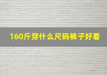 160斤穿什么尺码裤子好看