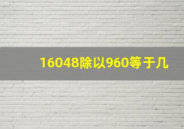 16048除以960等于几