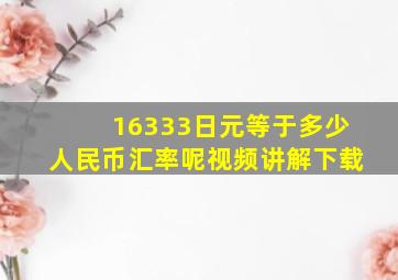 16333日元等于多少人民币汇率呢视频讲解下载