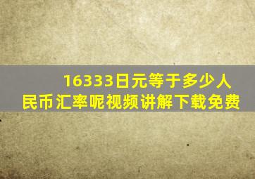 16333日元等于多少人民币汇率呢视频讲解下载免费