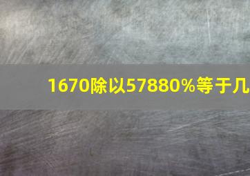 1670除以57880%等于几