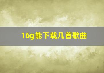 16g能下载几首歌曲