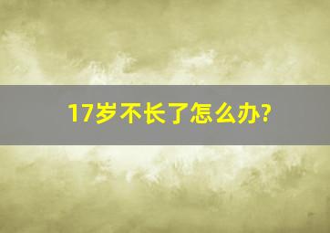 17岁不长了怎么办?