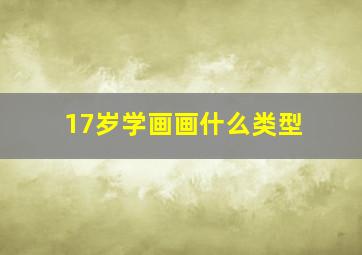 17岁学画画什么类型