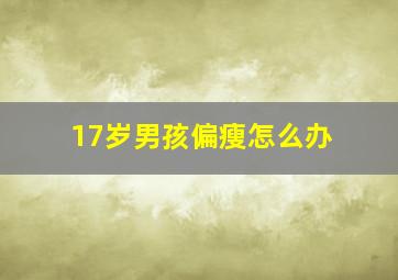 17岁男孩偏瘦怎么办