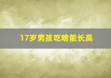 17岁男孩吃啥能长高