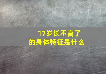 17岁长不高了的身体特征是什么