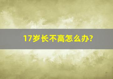 17岁长不高怎么办?