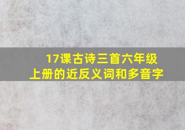 17课古诗三首六年级上册的近反义词和多音字