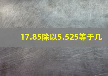 17.85除以5.525等于几