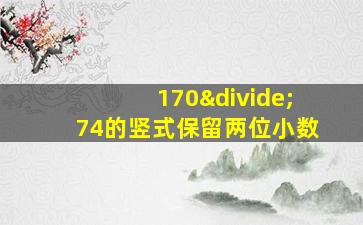 170÷74的竖式保留两位小数