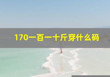 170一百一十斤穿什么码