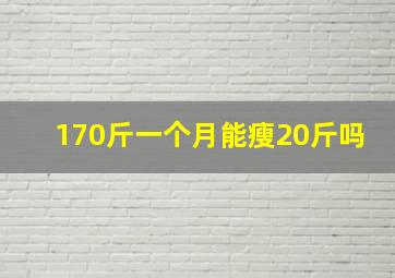 170斤一个月能瘦20斤吗