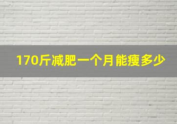 170斤减肥一个月能瘦多少