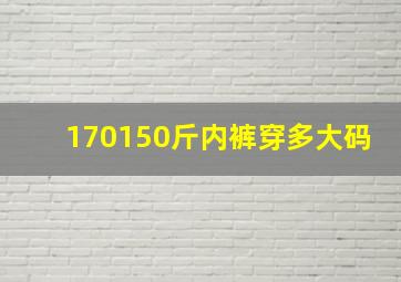 170150斤内裤穿多大码