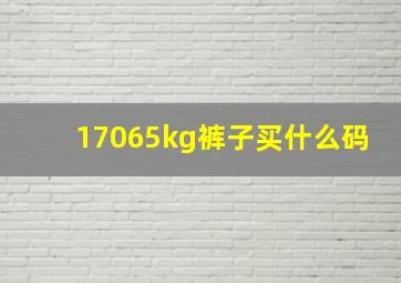 17065kg裤子买什么码