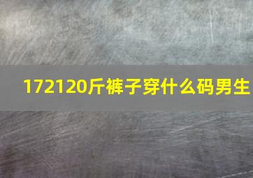 172120斤裤子穿什么码男生