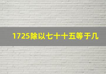 1725除以七十十五等于几