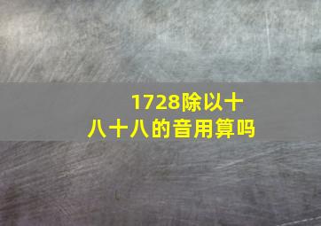 1728除以十八十八的音用算吗