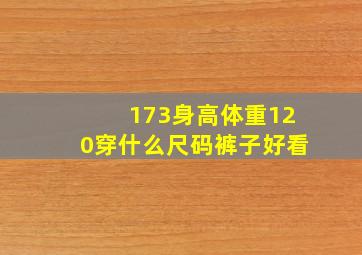 173身高体重120穿什么尺码裤子好看