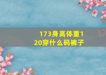 173身高体重120穿什么码裤子