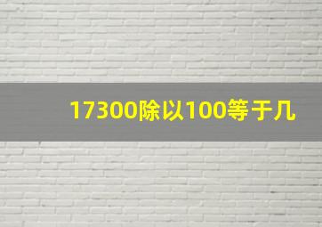 17300除以100等于几