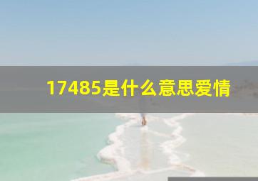 17485是什么意思爱情