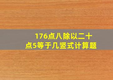 176点八除以二十点5等于几竖式计算题