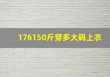 176150斤穿多大码上衣