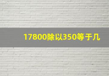 17800除以350等于几